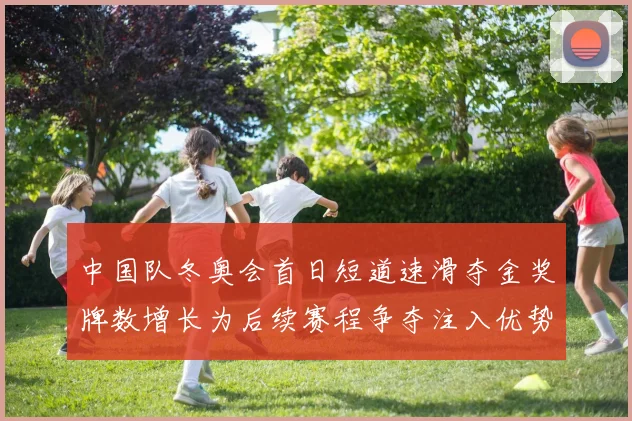 中国队冬奥会首日短道速滑夺金奖牌数增长为后续赛程争夺注入优势