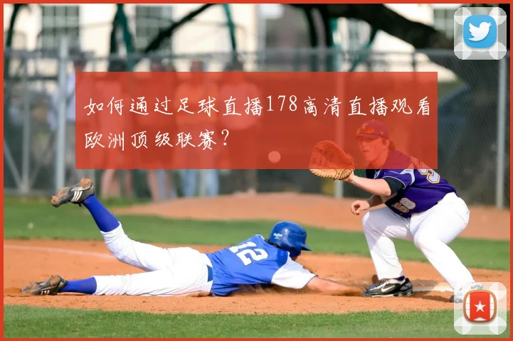 如何通过足球直播178高清直播观看欧洲顶级联赛?