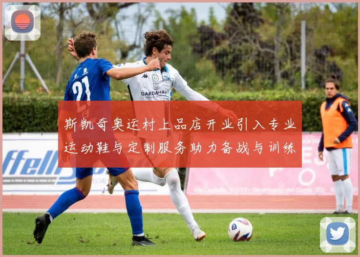 斯凯奇奥运村上品店开业引入专业运动鞋与定制服务助力备战与训练对接