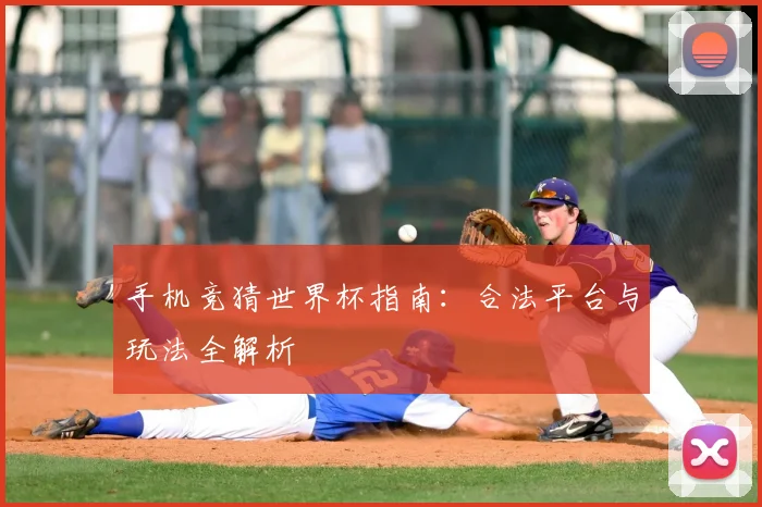 手机竞猜世界杯指南：合法平台与玩法全解析