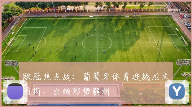 欧冠焦点战：葡萄牙体育迎战尤文图斯，出线形势解析