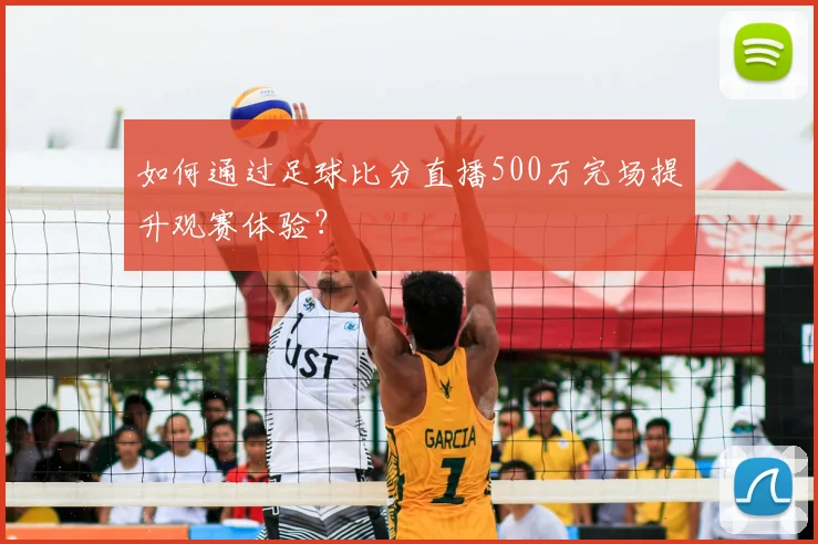 如何通过足球比分直播500万完场提升观赛体验?