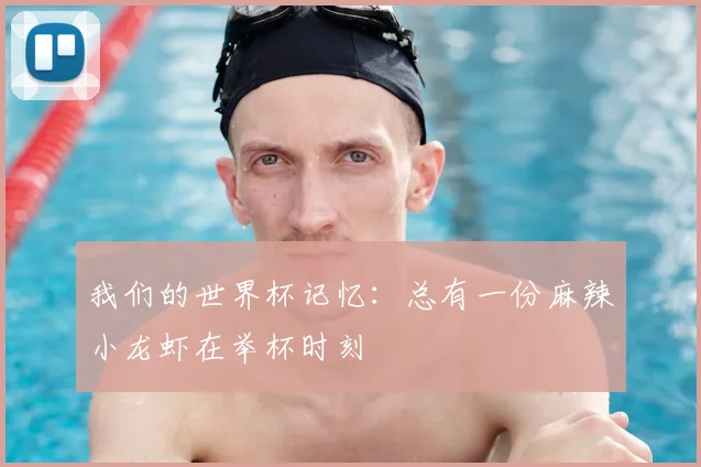 我们的世界杯记忆:总有一份麻辣小龙虾在举杯时刻