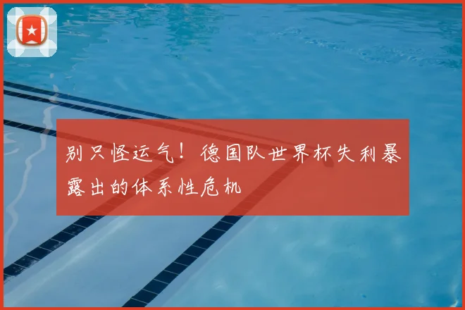 别只怪运气！德国队世界杯失利暴露出的体系性危机