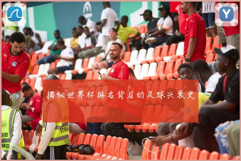 揭秘世界杯排名背后的足球兴衰史