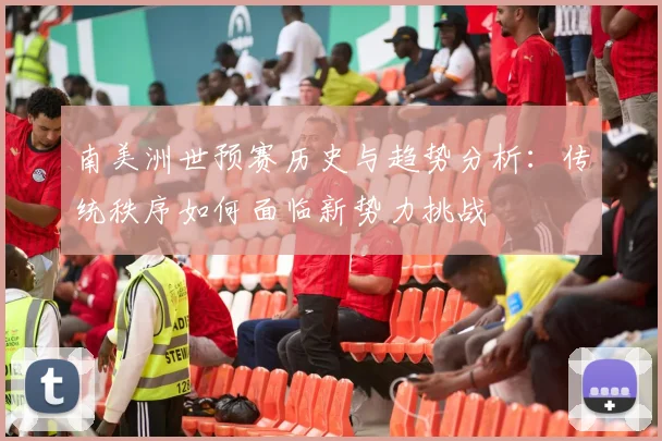 南美洲世预赛历史与趋势分析：传统秩序如何面临新势力挑战