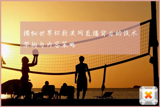 揭秘世界杯新浪网直播背后的技术架构与内容策略