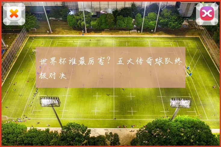 世界杯谁最厉害？五大传奇球队终极对决