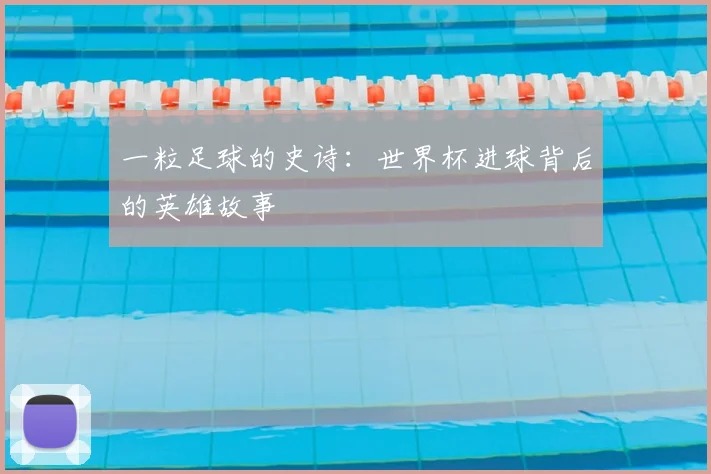 一粒足球的史诗：世界杯进球背后的英雄故事
