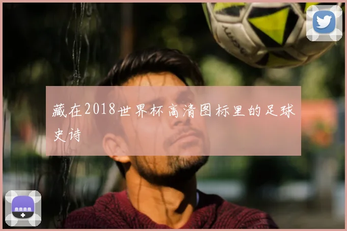 藏在2018世界杯高清图标里的足球史诗
