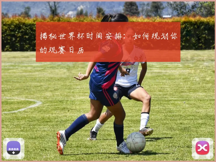 揭秘世界杯时间安排：如何规划你的观赛日历